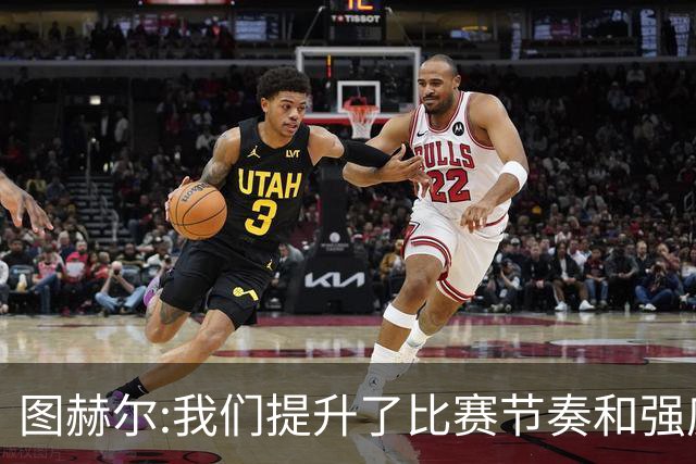 图赫尔:我们提升了比赛节奏和强度 两将伤情待查