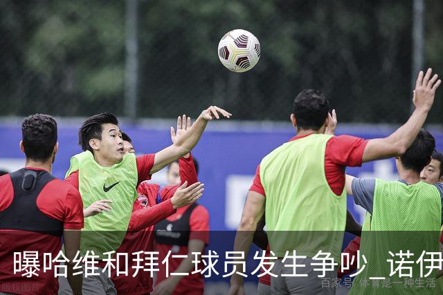 曝哈维和拜仁球员发生争吵 诺伊尔让他闭嘴
