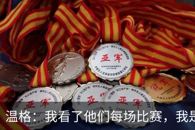 温格：我看了他们每场比赛，我是一名阿森纳球迷