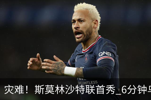 灾难！斯莫林沙特联首秀 6分钟乌龙+被直红罚下