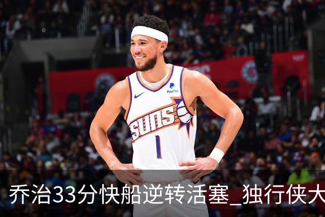乔治33分快船逆转活塞 独行侠大胜雷霆4连胜